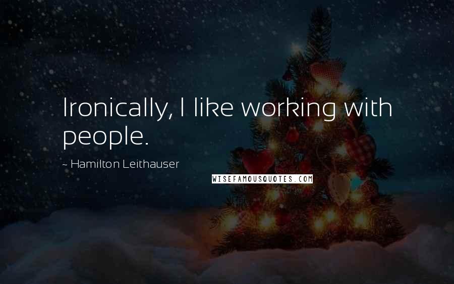 Hamilton Leithauser quotes: Ironically, I like working with people.