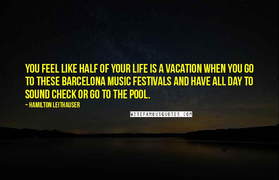 Hamilton Leithauser quotes: You feel like half of your life is a vacation when you go to these Barcelona music festivals and have all day to sound check or go to the pool. Hamilton Leithauser quotes: You feel like half of your life is a vacation when you go to these Barcelona music festivals and have all day to sound check or go to the pool.