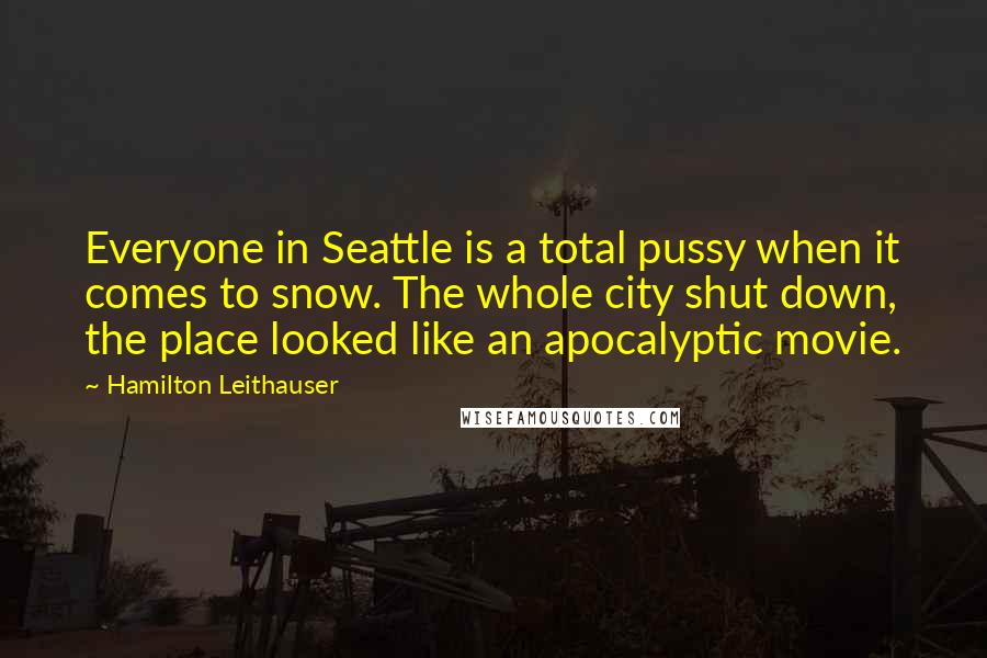 Hamilton Leithauser quotes: Everyone in Seattle is a total pussy when it comes to snow. The whole city shut down, the place looked like an apocalyptic movie.