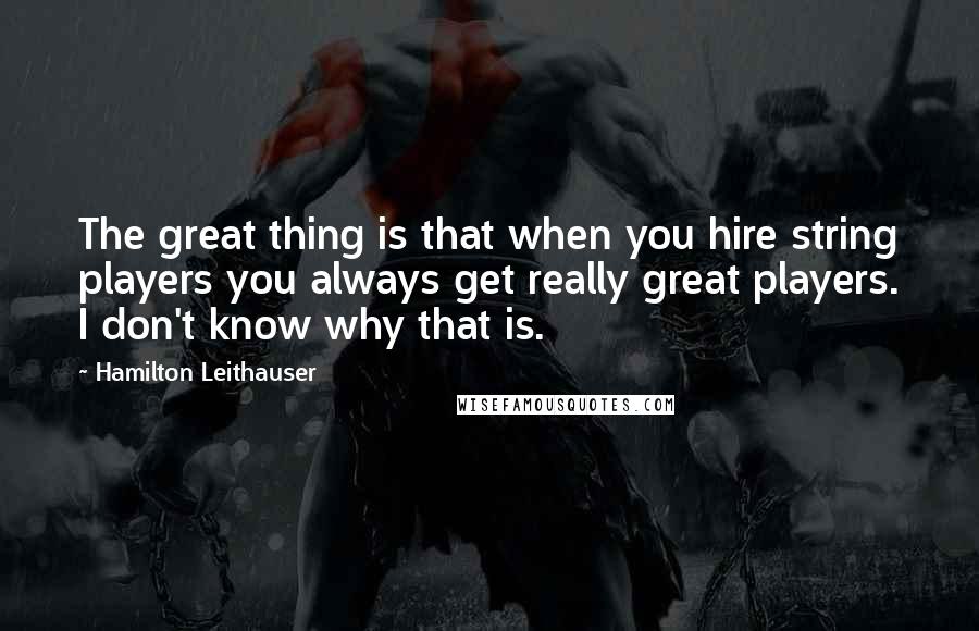 Hamilton Leithauser quotes: The great thing is that when you hire string players you always get really great players. I don't know why that is.