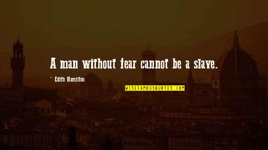 Hamilton Quotes By Edith Hamilton: A man without fear cannot be a slave.
