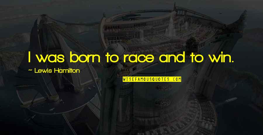 Hamilton Quotes By Lewis Hamilton: I was born to race and to win.