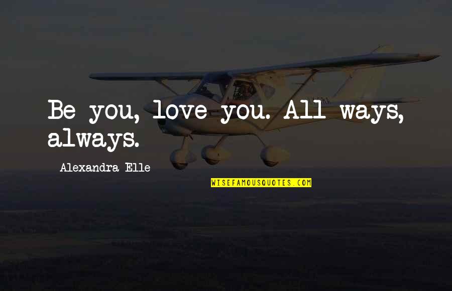 Hamilton Township Quotes By Alexandra Elle: Be you, love you. All ways, always.