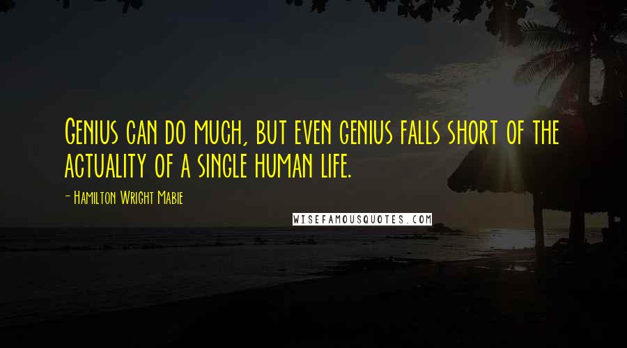 Hamilton Wright Mabie quotes: Genius can do much, but even genius falls short of the actuality of a single human life.
