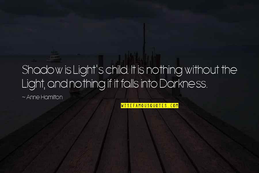 Hamilton's Quotes By Anne Hamilton: Shadow is Light's child. It is nothing without