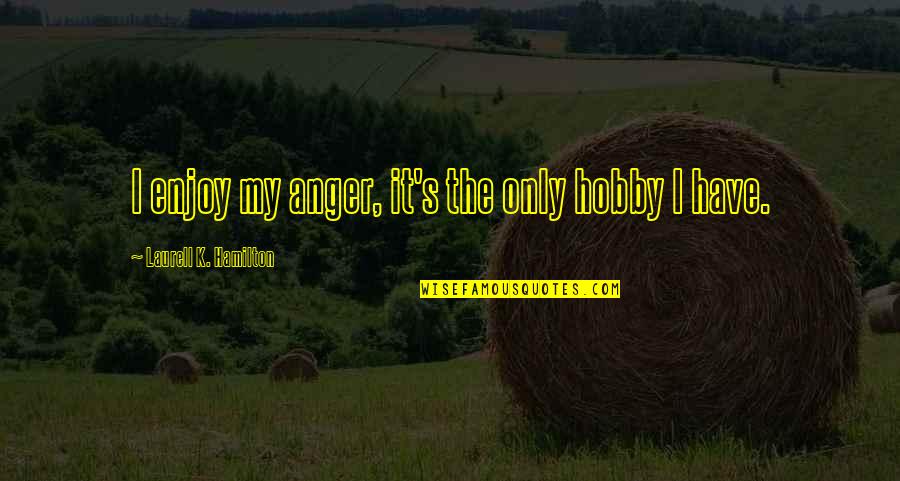 Hamilton's Quotes By Laurell K. Hamilton: I enjoy my anger, it's the only hobby