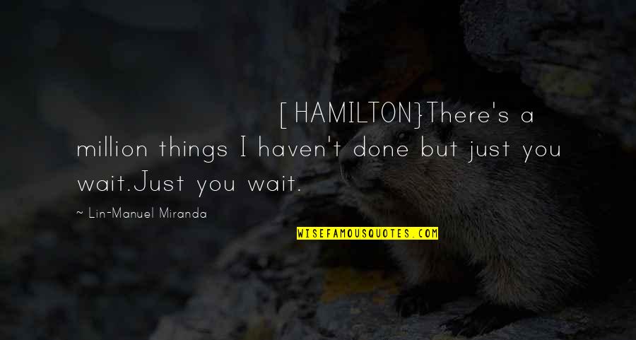 Hamilton's Quotes By Lin-Manuel Miranda: [HAMILTON}There's a million things I haven't done but