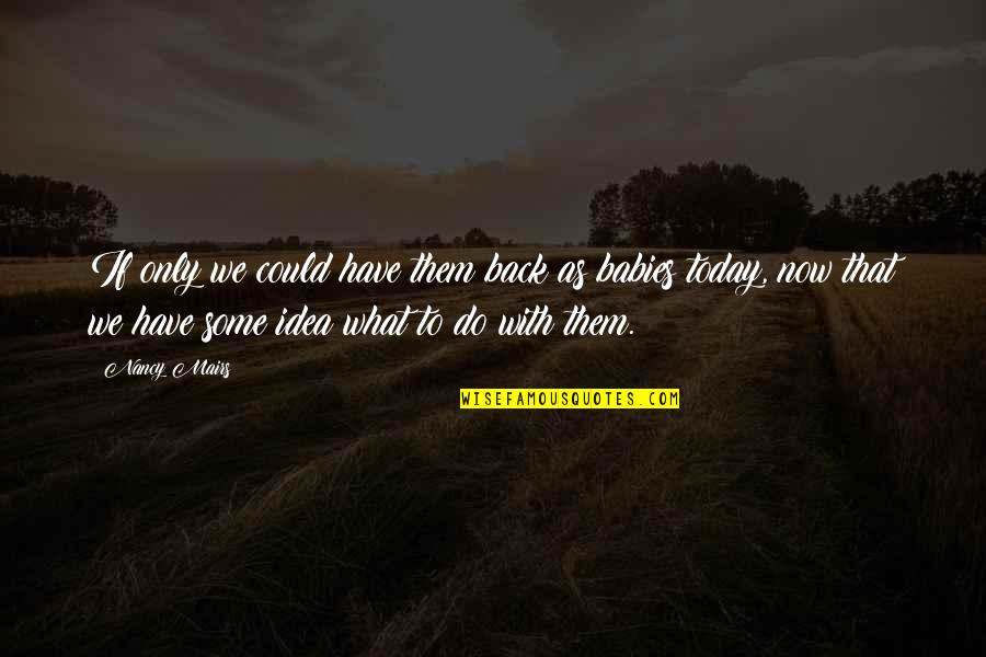 Hamine Eshgh Quotes By Nancy Mairs: If only we could have them back as