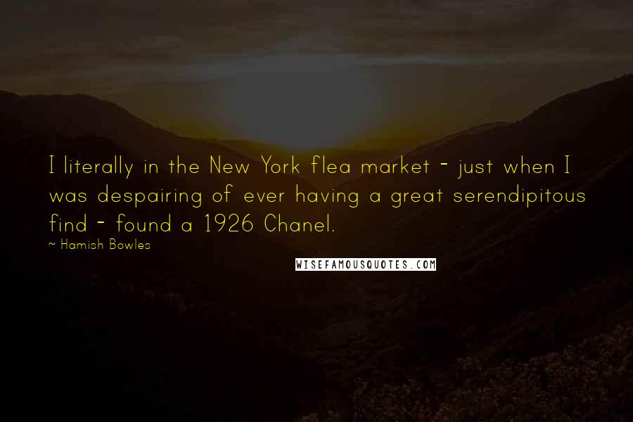 Hamish Bowles quotes: I literally in the New York flea market - just when I was despairing of ever having a great serendipitous find - found a 1926 Chanel.