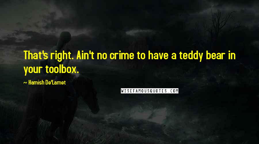 Hamish De'Lamet quotes: That's right. Ain't no crime to have a teddy bear in your toolbox.