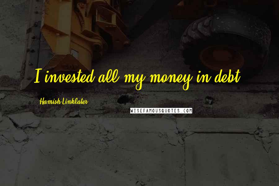 Hamish Linklater quotes: I invested all my money in debt.