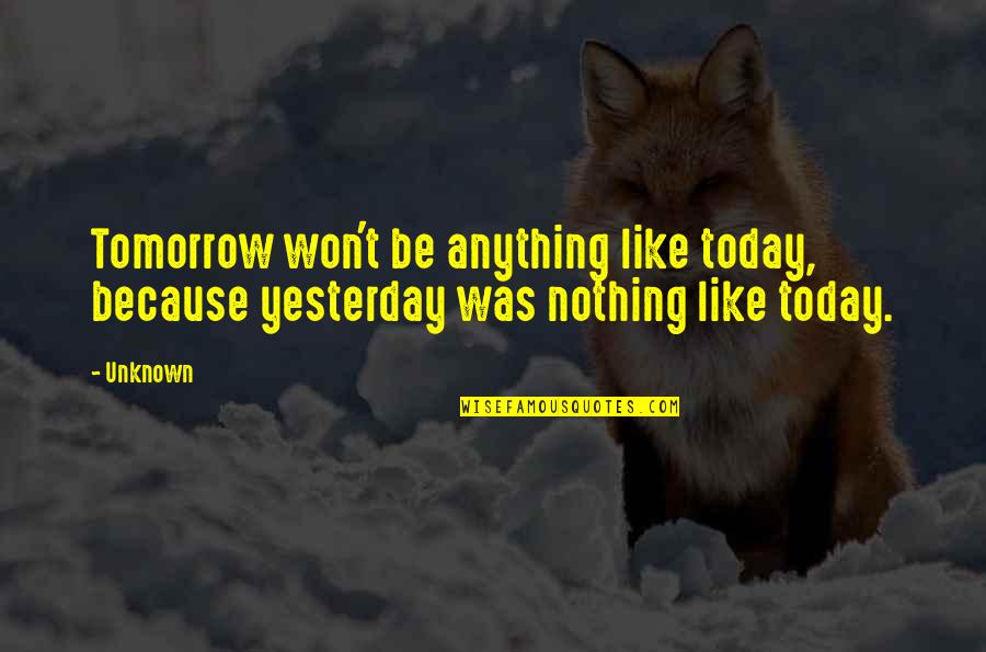 Hamish Muir Quotes By Unknown: Tomorrow won't be anything like today, because yesterday
