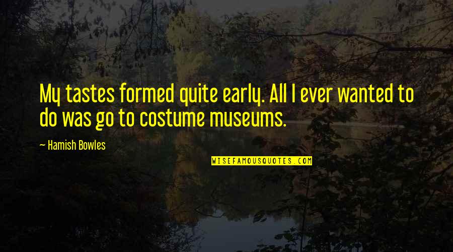 Hamish's Quotes By Hamish Bowles: My tastes formed quite early. All I ever Hamish's Quotes By Hamish Bowles: My tastes formed quite early. All I ever