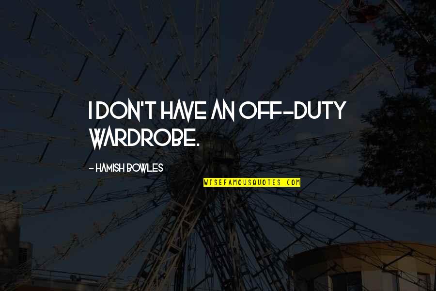 Hamish's Quotes By Hamish Bowles: I don't have an off-duty wardrobe. Hamish's Quotes By Hamish Bowles: I don't have an off-duty wardrobe.