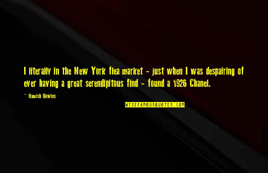 Hamish's Quotes By Hamish Bowles: I literally in the New York flea market Hamish's Quotes By Hamish Bowles: I literally in the New York flea market