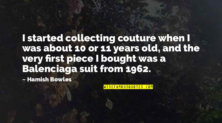 Hamish's Quotes By Hamish Bowles: I started collecting couture when I was about
