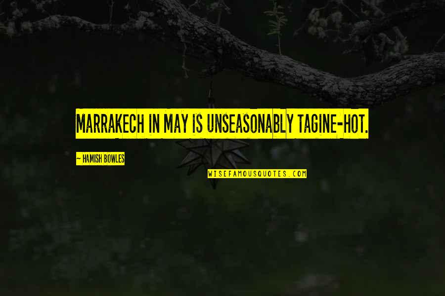 Hamish's Quotes By Hamish Bowles: Marrakech in May is unseasonably tagine-hot.