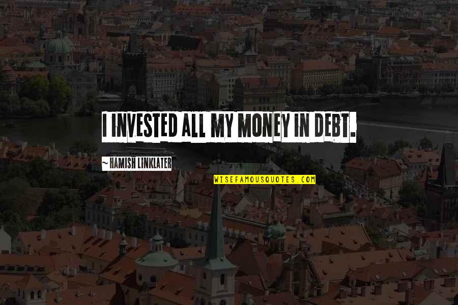 Hamish's Quotes By Hamish Linklater: I invested all my money in debt. Hamish's Quotes By Hamish Linklater: I invested all my money in debt.