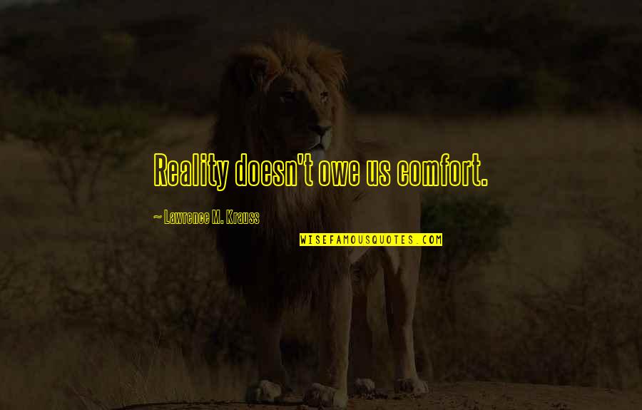 Hamisi Kigwangalla Quotes By Lawrence M. Krauss: Reality doesn't owe us comfort. Hamisi Kigwangalla Quotes By Lawrence M. Krauss: Reality doesn't owe us comfort.