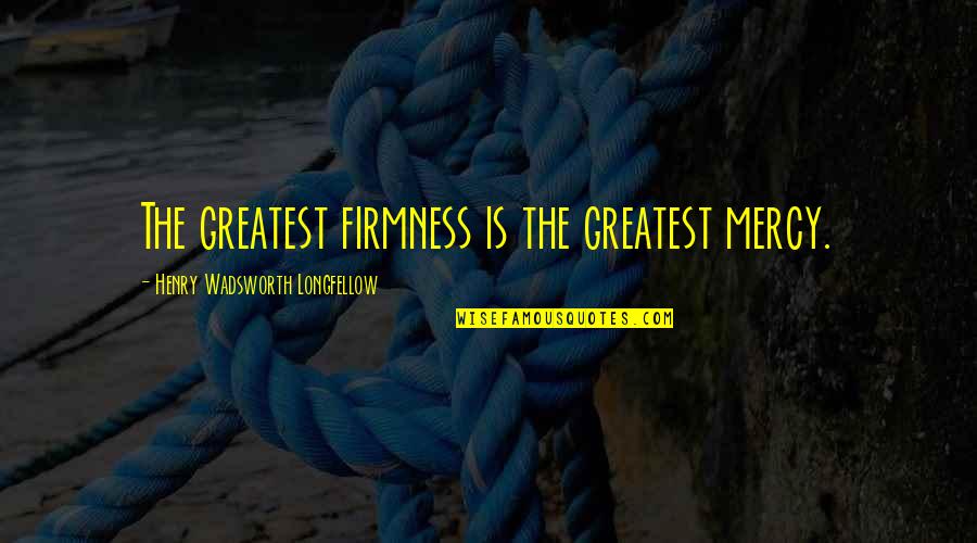 Hamisi Temo Quotes By Henry Wadsworth Longfellow: The greatest firmness is the greatest mercy.