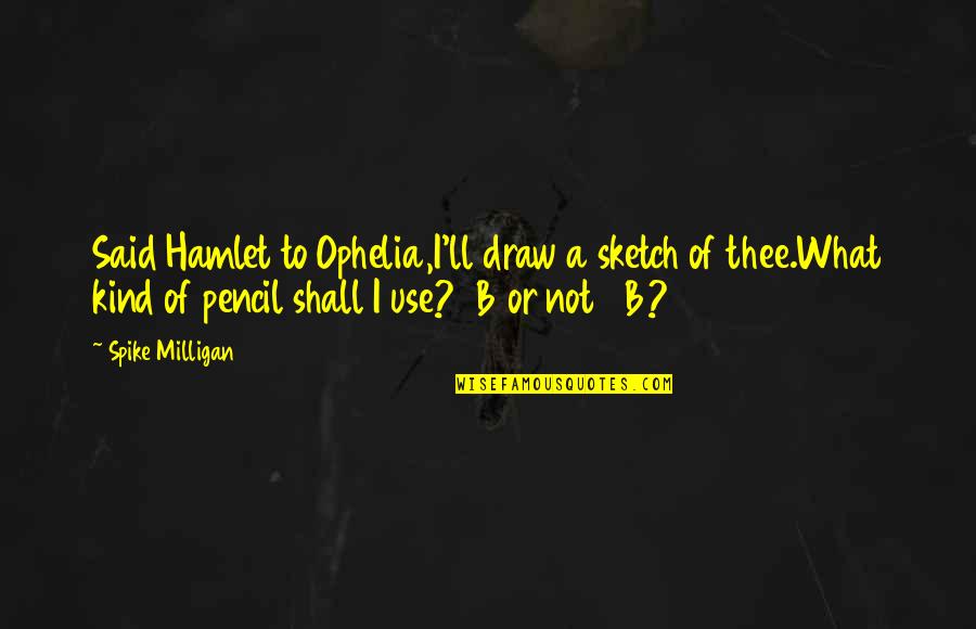 Hamlet And Ophelia Quotes By Spike Milligan: Said Hamlet to Ophelia,I'll draw a sketch of