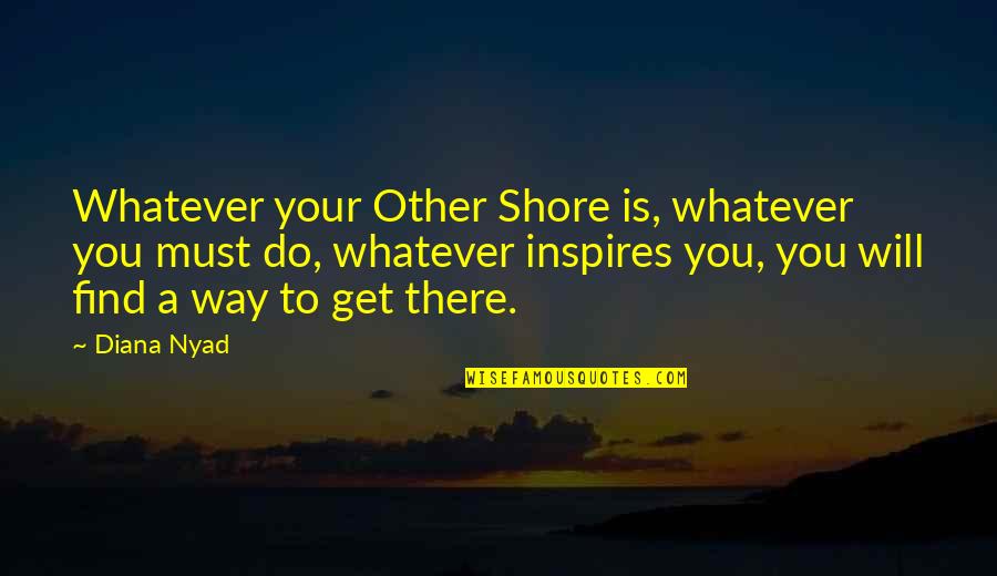 Hamlet Dies Quotes By Diana Nyad: Whatever your Other Shore is, whatever you must