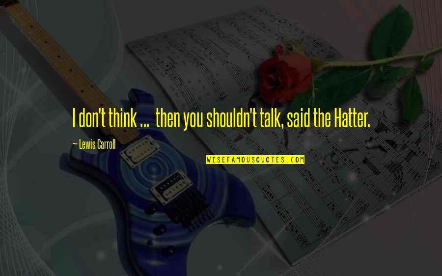 Hamlet Elizabethan Era Quotes By Lewis Carroll: I don't think ... then you shouldn't talk,