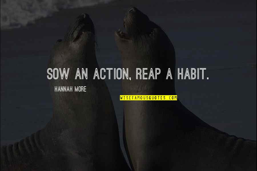 Hamlet Essay Quotes By Hannah More: Sow an action, reap a habit.