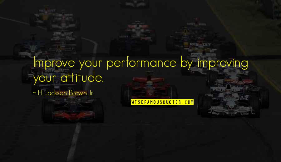 Hamlet Feigning Madness Quotes By H. Jackson Brown Jr.: Improve your performance by improving your attitude.