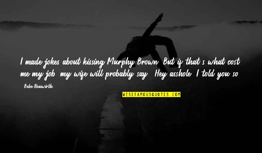 Hamlet Hesitation Quotes By Bebe Neuwirth: I made jokes about kissing Murphy Brown. But Hamlet Hesitation Quotes By Bebe Neuwirth: I made jokes about kissing Murphy Brown. But