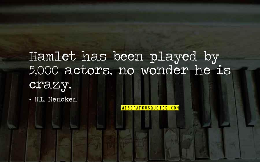 Hamlet Is Not Crazy Quotes By H.L. Mencken: Hamlet has been played by 5,000 actors, no