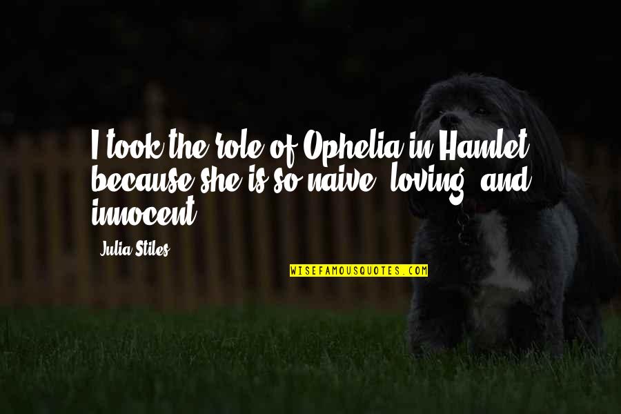 Hamlet Not Loving Ophelia Quotes By Julia Stiles: I took the role of Ophelia in Hamlet