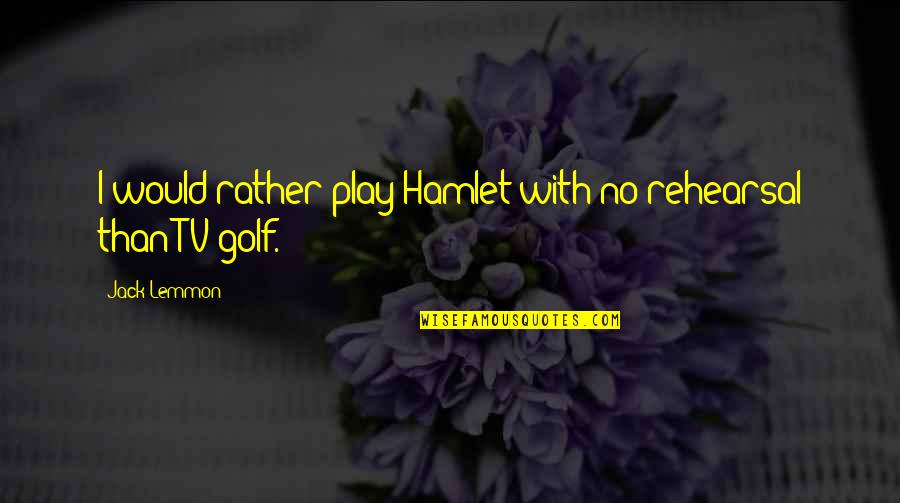 Hamlet Play Within A Play Quotes By Jack Lemmon: I would rather play Hamlet with no rehearsal