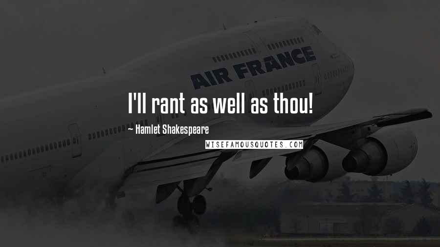 Hamlet Shakespeare quotes: I'll rant as well as thou!