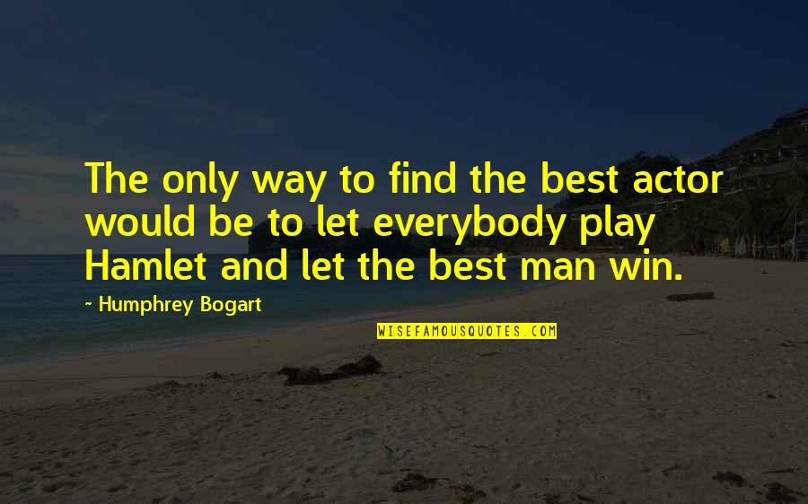 Hamlet The Play Quotes By Humphrey Bogart: The only way to find the best actor