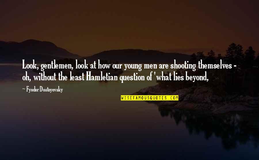 Hamletian Quotes By Fyodor Dostoyevsky: Look, gentlemen, look at how our young men Hamletian Quotes By Fyodor Dostoyevsky: Look, gentlemen, look at how our young men
