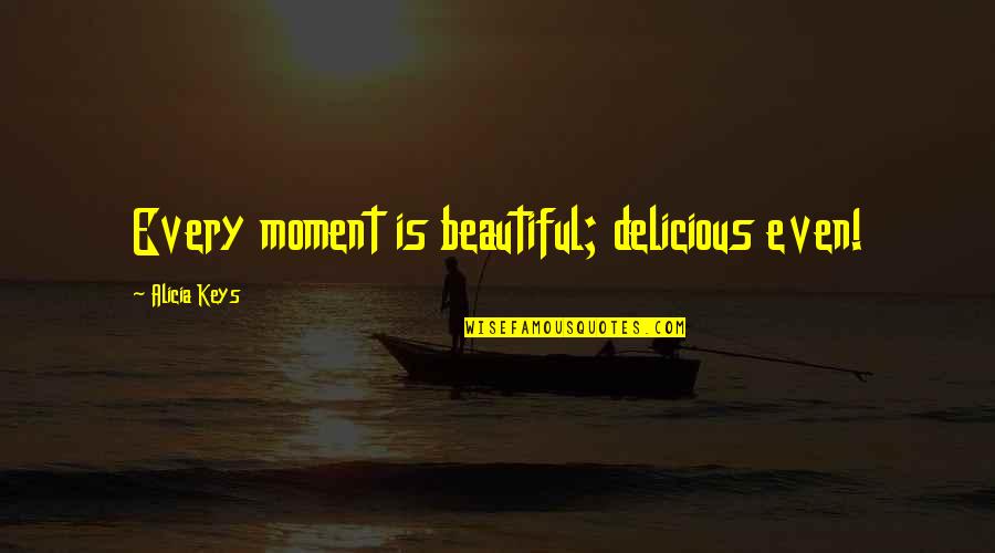Hamlets Mental State Quotes By Alicia Keys: Every moment is beautiful; delicious even! Hamlets Mental State Quotes By Alicia Keys: Every moment is beautiful; delicious even!