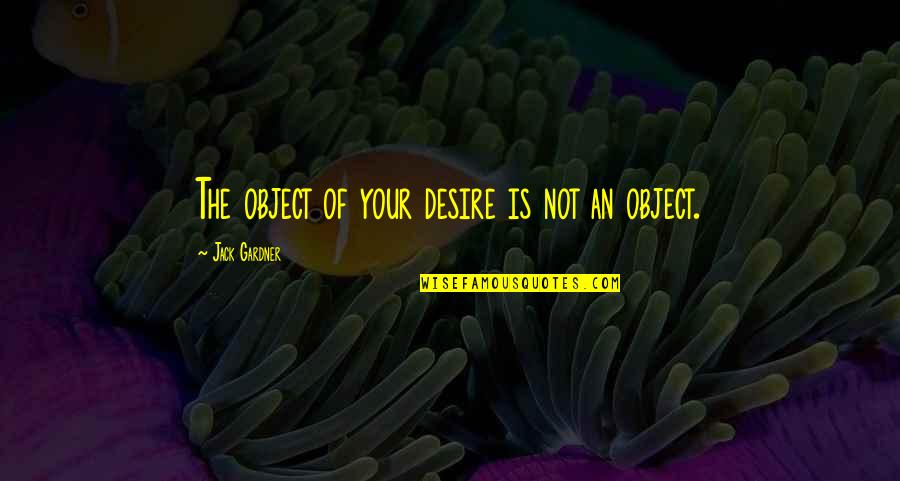 Hamleys Quotes By Jack Gardner: The object of your desire is not an Hamleys Quotes By Jack Gardner: The object of your desire is not an