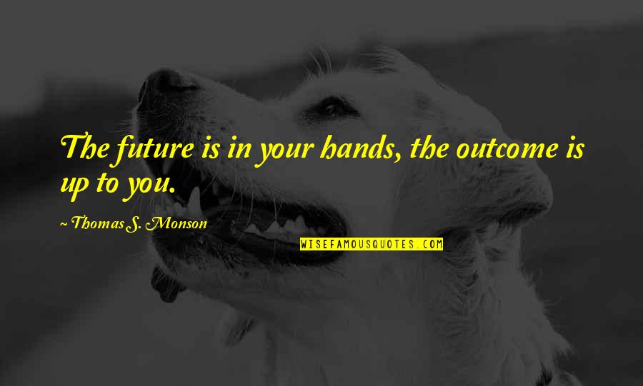 Hamling Hill Quotes By Thomas S. Monson: The future is in your hands, the outcome Hamling Hill Quotes By Thomas S. Monson: The future is in your hands, the outcome