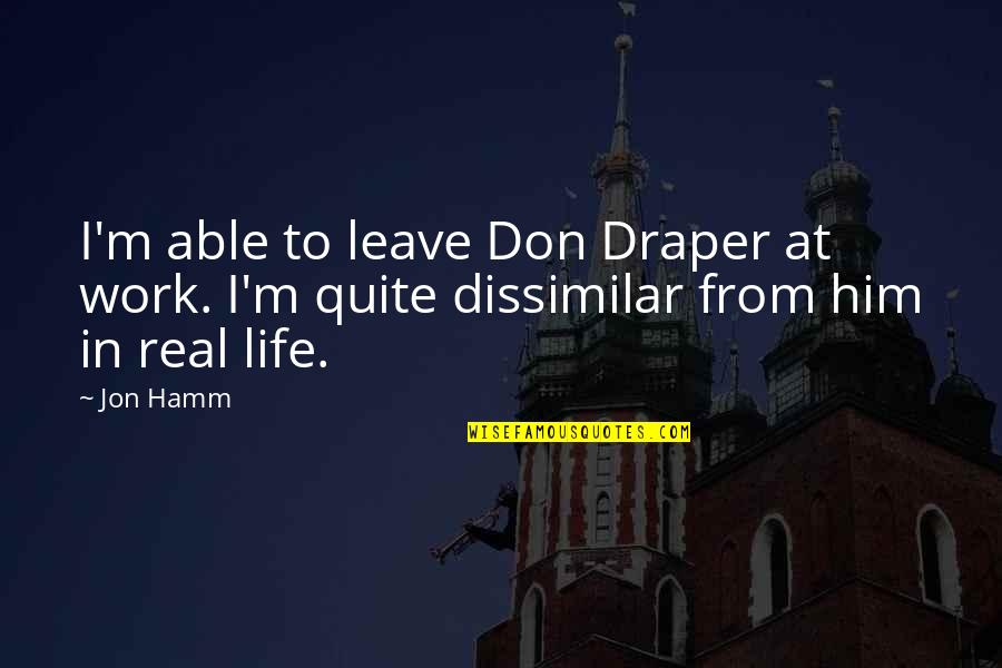 Hamm Quotes By Jon Hamm: I'm able to leave Don Draper at work.