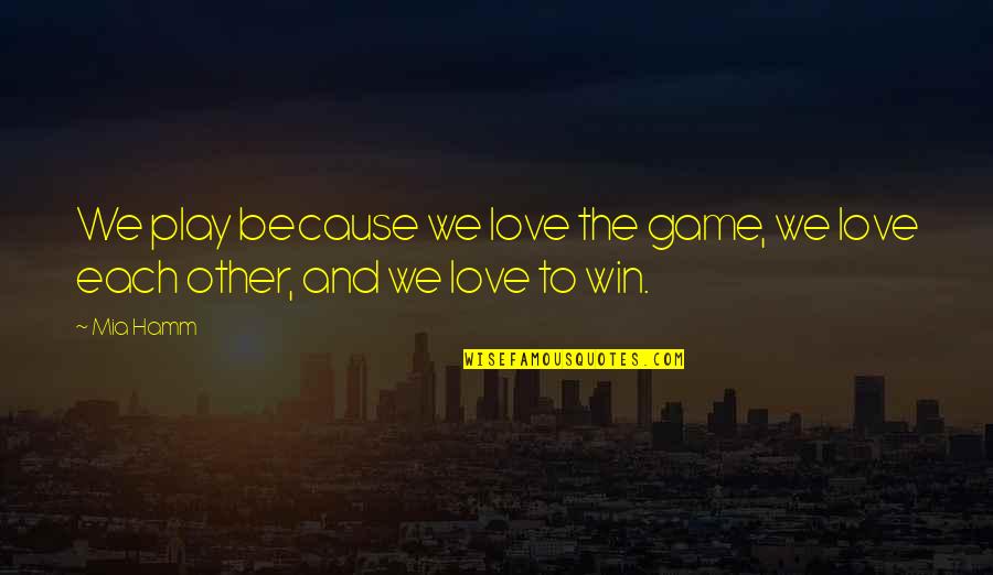 Hamm Quotes By Mia Hamm: We play because we love the game, we