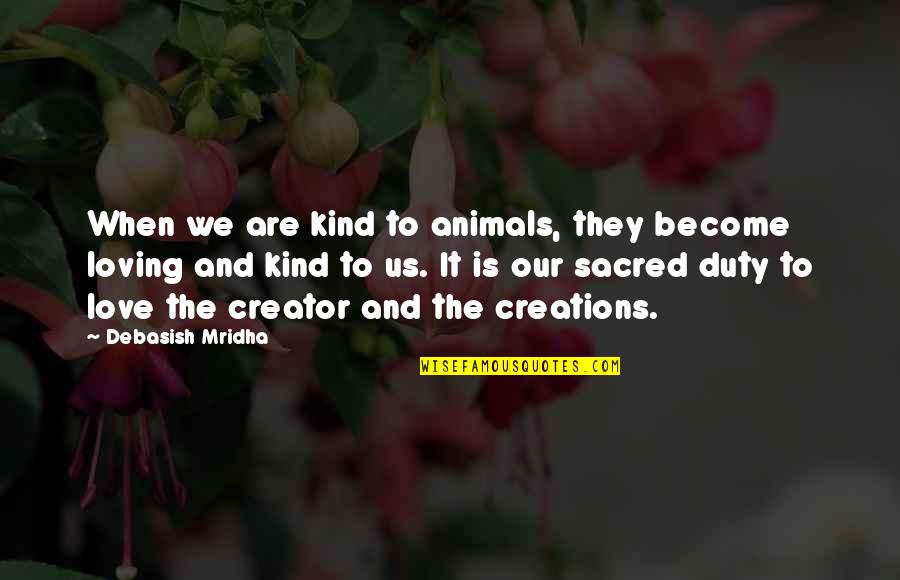 Hammaker Memorials Quotes By Debasish Mridha: When we are kind to animals, they become Hammaker Memorials Quotes By Debasish Mridha: When we are kind to animals, they become
