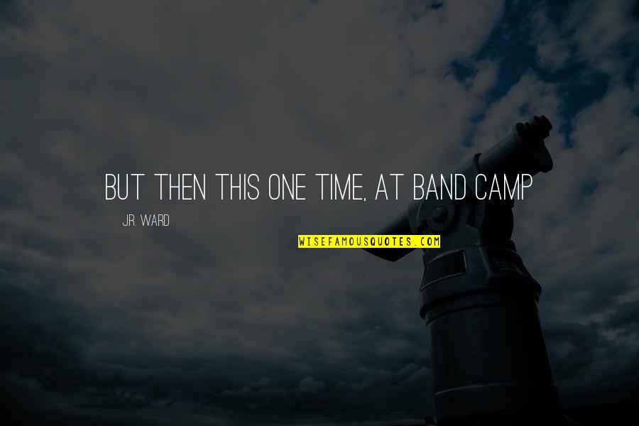 Hammarlund Quotes By J.R. Ward: But then this one time, at band camp Hammarlund Quotes By J.R. Ward: But then this one time, at band camp