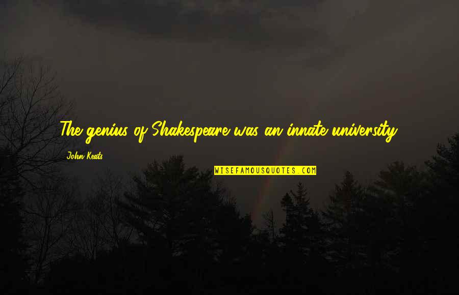 Hammarlund Quotes By John Keats: The genius of Shakespeare was an innate university. Hammarlund Quotes By John Keats: The genius of Shakespeare was an innate university.
