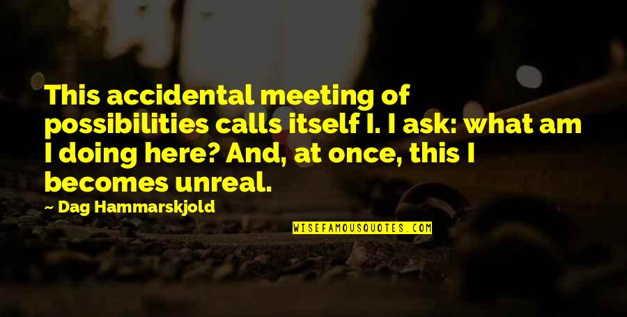 Hammarskjold Dag Quotes By Dag Hammarskjold: This accidental meeting of possibilities calls itself I.