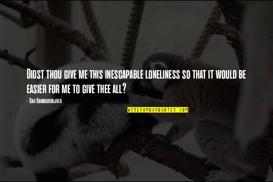 Hammarskjold Dag Quotes By Dag Hammarskjold: Didst thou give me this inescapable loneliness so