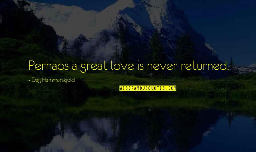 Hammarskjold Dag Quotes By Dag Hammarskjold: Perhaps a great love is never returned.