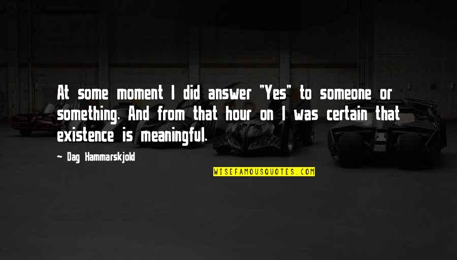 Hammarskjold Quotes By Dag Hammarskjold: At some moment I did answer "Yes" to