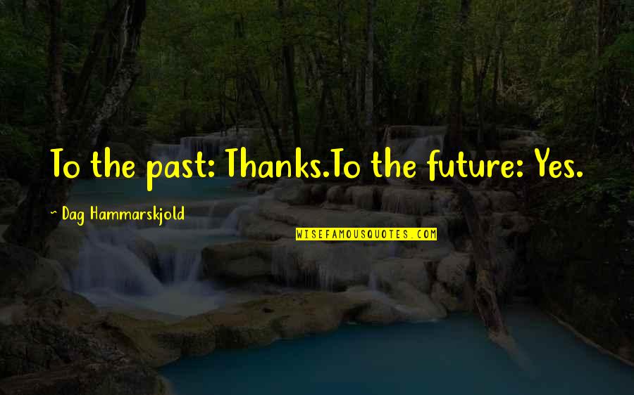 Hammarskjold Quotes By Dag Hammarskjold: To the past: Thanks.To the future: Yes.