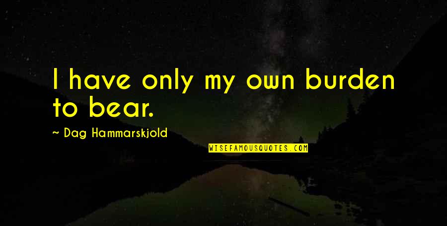 Hammarskjold Quotes By Dag Hammarskjold: I have only my own burden to bear.